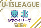 2025年度 東北みちのくリーグU-13 組合せ掲載！例年4月開幕！ 日程募集中