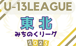 2025年度 東北みちのくリーグU-13 組合せ掲載！例年4月開幕！ 日程募集中