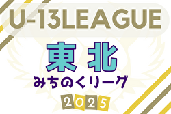 2025年度 東北みちのくリーグU-13 組合せ掲載！例年4月開幕！ 日程募集中