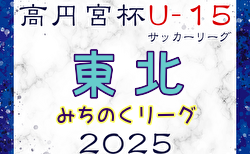 2025年度 高円宮杯 JFA U-15サッカーリーグ 東北みちのくリーグ 組合せ掲載！例年4月開幕！ 日程募集中