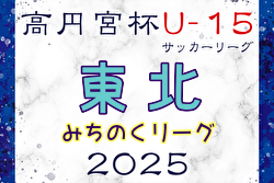 2025年度 高円宮杯 JFA U-15サッカーリーグ 東北みちのくリーグ 組合せ掲載！例年4月開幕！ 日程募集中