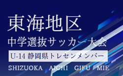 【静岡県トレセン】2024年度 第48回東海中学選抜サッカー大会 U-14参加メンバー　情報提供ありがとうございます！