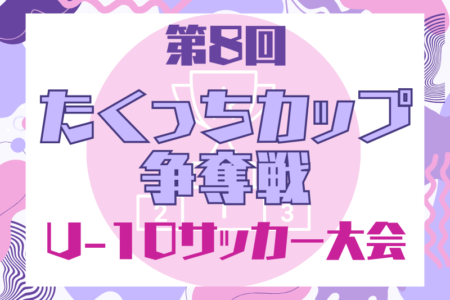 2024年度 第8回たくっちカップ争奪戦U-10サッカー大会（大阪）例年3月開催！日程・組合せ募集！