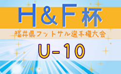 2024年度H&F杯 第19回福井県フットサル選手権大会U-10 大会要項掲載！2/8～開催！組合せ募集中