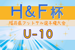 2024年度H&F杯 第19回福井県フットサル選手権大会U-10 大会要項掲載！2/8～開催！組合せ募集中