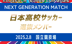 【日本高校サッカー選抜】 メンバー掲載！FUJIFILM SUPER CUP 2025 NEXT GENERATION MATCH 2/8開催！