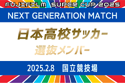 【日本高校サッカー選抜】 メンバー･スケジュール掲載！FUJIFILM SUPER CUP 2025 NEXT GENERATION MATCH 2/8&第39回デンソーカップチャレンジサッカー 静岡大会