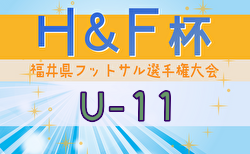 2024年度H&F杯 第19回福井県フットサル選手権大会U-11 大会要項掲載！2/8～開催！組合せ募集中