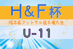 2024年度H&F杯 第19回福井県フットサル選手権大会U-11 大会要項掲載！2/8～開催！組合せ募集中