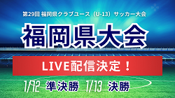 【LIVE配信のお知らせ】2024年度 第29回福岡県クラブユース(U-13)サッカー大会 1/12準決勝、1/13決勝