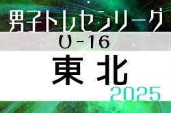 2025年度 東北U-16トレセンリーグ 例年4月開幕！ 日程募集中