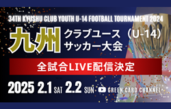 【LIVE配信のお知らせ】2024年度 KYFA第34回九州クラブユースU-14サッカー大会　2/1.2開催