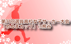 2024年度 第31回選抜高校女子サッカー大会「めぬまカップ」in熊谷 埼玉 出場48チーム掲載！3/25～29開催！組合せ募集中