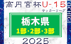 2025年度 高円宮杯栃木ユース（U-15）サッカーリーグ 1部･2部･3部 1部･2部参戦チーム掲載！1/26 2部･3部組合せ抽選、例年2月上旬開幕！