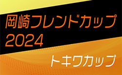 2024年度 第33回岡崎フレンドマッチ〈トキワカップ〉U-12（愛知）例年3月開催！組合せ･日程情報募集中！