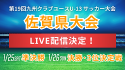 【LIVE配信のお知らせ】2024年度 佐賀県クラブユース（U-13）サッカー大会　準決勝・3位決定戦・決勝