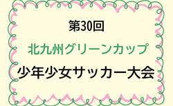 2024年度 第30回北九州グリーンカップ少年少女サッカー大会（U-12）福岡 例年2月開催！日程･組合せ情報お待ちしています！