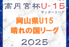 2025年度 高円宮杯岡山県U15サッカーリーグ（晴れの国リーグ）2/15から開催！リーグ表作成！