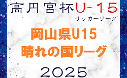 2025年度 高円宮杯岡山県U15サッカーリーグ（晴れの国リーグ）2/15から開催！リーグ表作成！