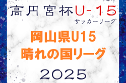 2025年度 高円宮杯岡山県U15サッカーリーグ（晴れの国リーグ）例年2月～開催！日程､組合せ情報お待ちしています！