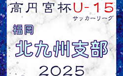 2025 高円宮杯 福岡県ユース（U-15）北九州支部サッカーリーグ  組合せ掲載！日程結果情報募集 次回3/2?