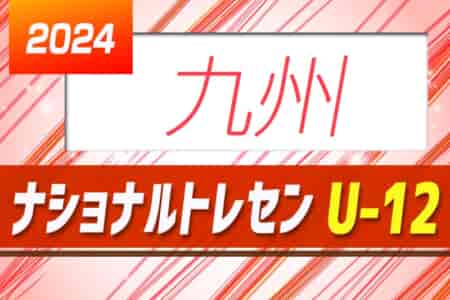 2024年度 ナショナルトレセン U-12 九州 各県参加メンバー募集中！ 2/22～24熊本県開催