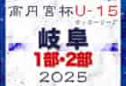 速報！2025年度 高円宮杯 JFAU-15 サッカーリーグ2025岐阜 1･2部  3/15結果更新！入力ありがとうございます！次回3/20,23