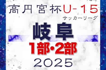 2025年度 高円宮杯 JFAU-15 サッカーリーグ2025岐阜 1･2部 例年2月開幕！組合せ･日程募集！