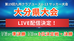 【LIVE配信のお知らせ】2024年 第19回九州クラブユースU-13 サッカー大会 大分県予選会 準決勝・3位決定戦・決勝