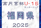 高円宮杯JFA U-15サッカーリーグ2025 堺整形外科杯 第17回福岡県 U-15 サッカーリーグ  3/15結果更新！入力ありがとうございます！次回3/20.22開催