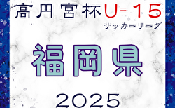 高円宮杯JFA U-15サッカーリーグ2025 堺整形外科杯 第17回福岡県 U-15 サッカーリーグ  2/1結果速報！組合せ掲載！情報ありがとうございます！