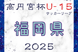 高円宮杯JFA U-15サッカーリーグ2025 堺整形外科杯 第17回福岡県 U-15 サッカーリーグ  例年2月開幕！日程・組合せ募集中