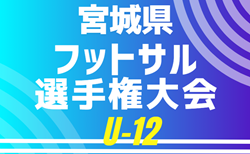 2024年度 宮城県フットサル選手権大会(U-12) 組合せ掲載！2/8結果速報！