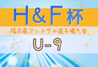 2024年度H&F杯 第19回福井県フットサル選手権大会U-9 大会要項掲載！2/8～開催！組合せ募集中