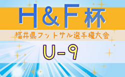 2024年度H&F杯 第19回福井県フットサル選手権大会U-9 大会要項掲載！2/8～開催！組合せ募集中