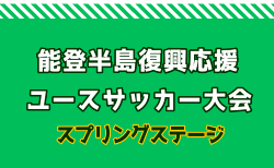 2025年度能登半島復興応援 ユース（U-17）サッカー大会  スプリングステージ(石川) 組合せ掲載！3/27～30開催！