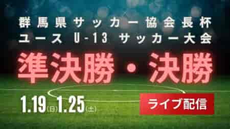 【LIVE配信のお知らせ】2024年度 群馬協会長杯U-13サッカー大会 準決勝・決勝