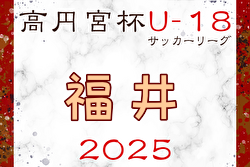 2025年度 JFA高円宮杯U-18サッカーリーグ2025福井 例年4月開幕！ 日程・組合せ募集中