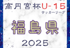 高円宮杯JFA U-15サッカーリーグ2025福島  例年3月開幕！日程・組合せ募集中