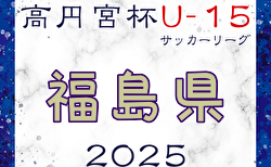 高円宮杯JFA U-15サッカーリーグ2025福島  2月開幕！組み合わせ掲載！日程情報募集中