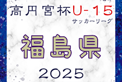 高円宮杯JFA U-15サッカーリーグ2025福島  2月開幕！組み合わせ掲載！日程情報募集中