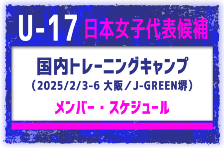 23名招集！【U-17日本女子代表候補】国内トレーニングキャンプ（2/3-6 大阪／J-GREEN堺）メンバー・スケジュール掲載！