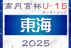 2025年度 高円宮杯 JFA U-15リーグ東海  第3節 3/20、第4節 3/22,23結果速報！