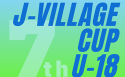 2024年度 第7回 J-VILLAGE CUP U-18 福島 3/14～17開催！組合せ掲載