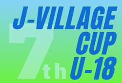 2024年度 第7回 J-VILLAGE CUP U-18 福島 大会要項・参加チーム掲載！3/14～17開催！組合せ募集中