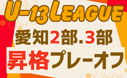 2024年度 愛知県U-13リーグ  2部昇格・3部昇格プレーオフ   2部PO組み合わせ掲載！2/16,24