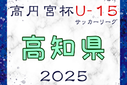 高円宮杯JFA U-15サッカーリーグ2025高知  例年3月開幕！日程・組合せ募集中