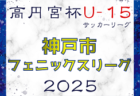 2024-2025 神戸市フェニックスリーグ U-15（兵庫県）3/23結果速報中！　引き続き未判明分の情報募集