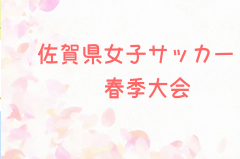 2024年度SFA第31回佐賀県女子サッカー春季大会 兼九州なでしこサッカー大会予選 例年3月開催！日程・組合せ募集中
