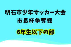 2025年度明石市少年サッカー大会 市長杯争奪戦 6年生以下の部（兵庫） 例年4月開催！日程・組合せ募集中